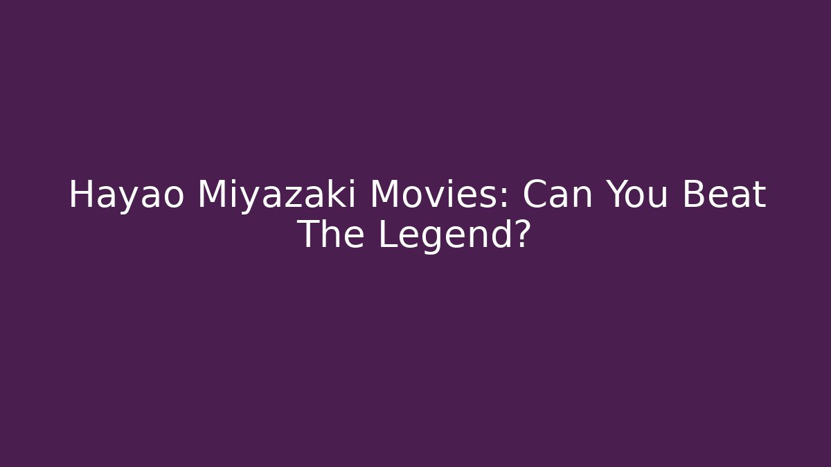 Hayao Miyazaki Movies: Can You Beat The Legend?