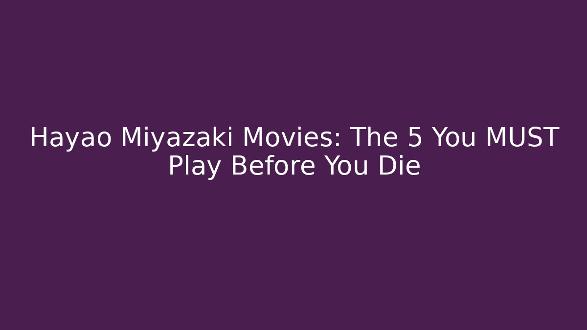 Hayao Miyazaki Movies: The 5 You MUST Play Before You Die