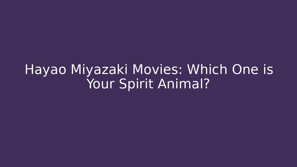 Hayao Miyazaki Movies: Which One is Your Spirit Animal?