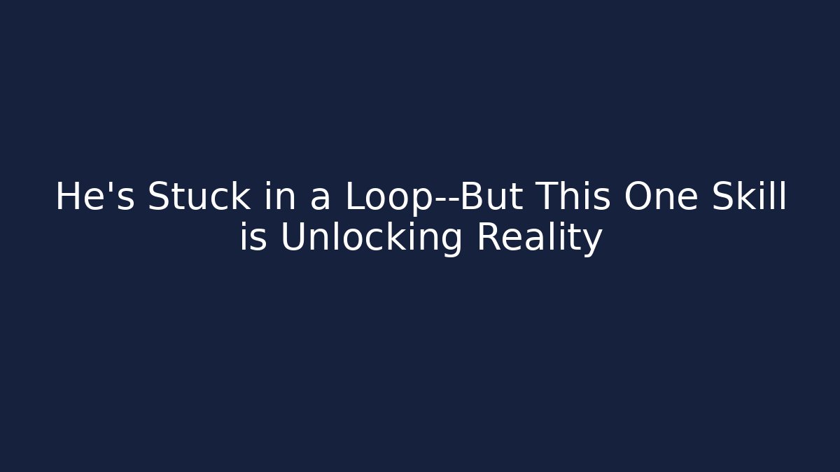 He’s Stuck in a Loop—But This One Skill is Unlocking Reality