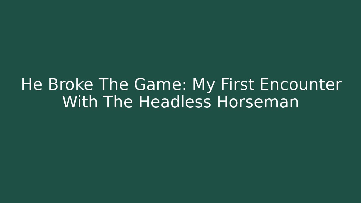 He Broke The Game: My First Encounter With The Headless Horseman
