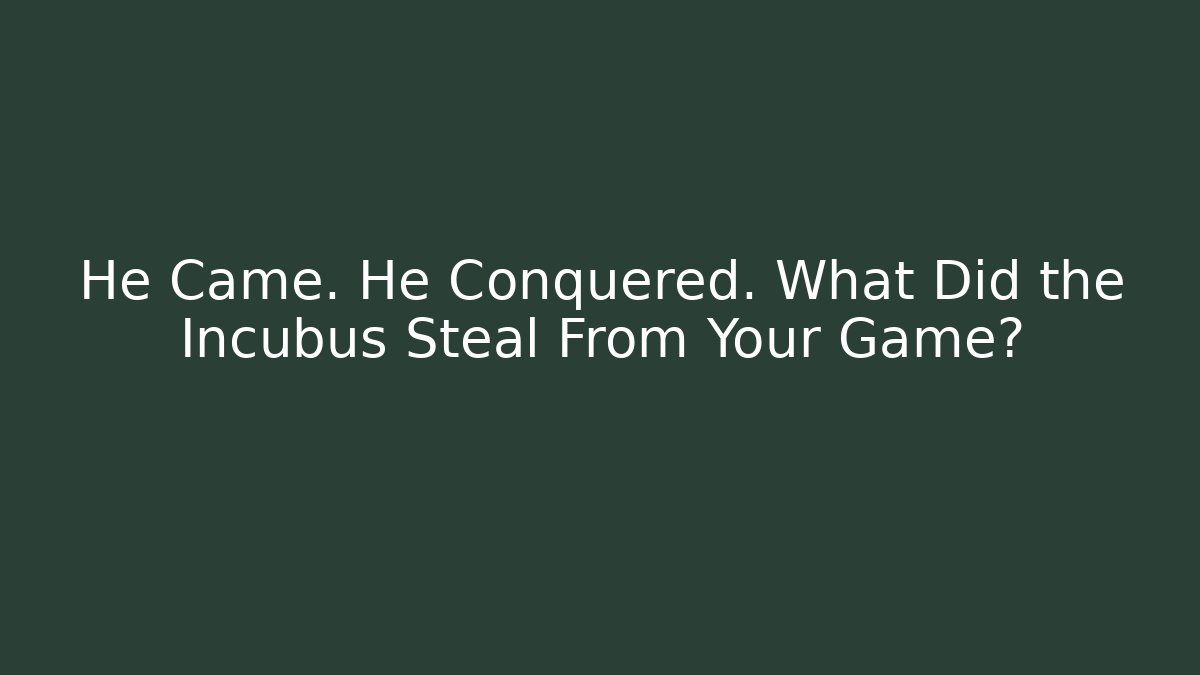 He Came. He Conquered. What Did the Incubus Steal From Your Game?