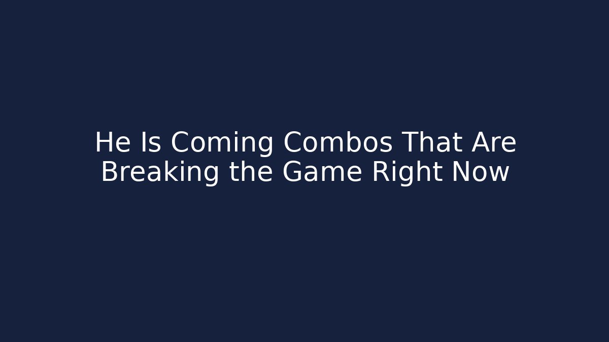 He Is Coming Combos That Are Breaking the Game Right Now