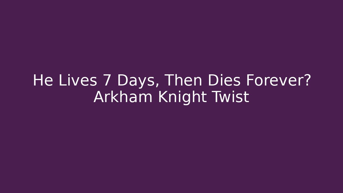 He Lives 7 Days, Then Dies Forever? Arkham Knight Twist