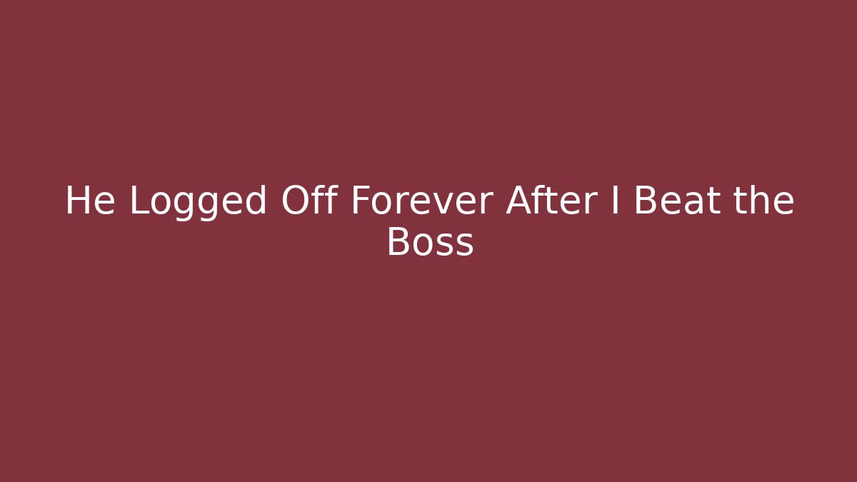 He Logged Off Forever After I Beat the Boss
