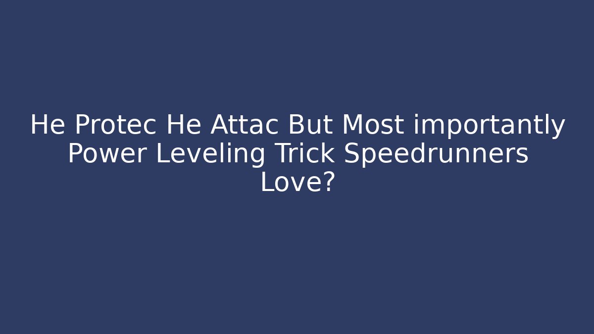 He Protec He Attac But Most importantly Power Leveling Trick Speedrunners Love?