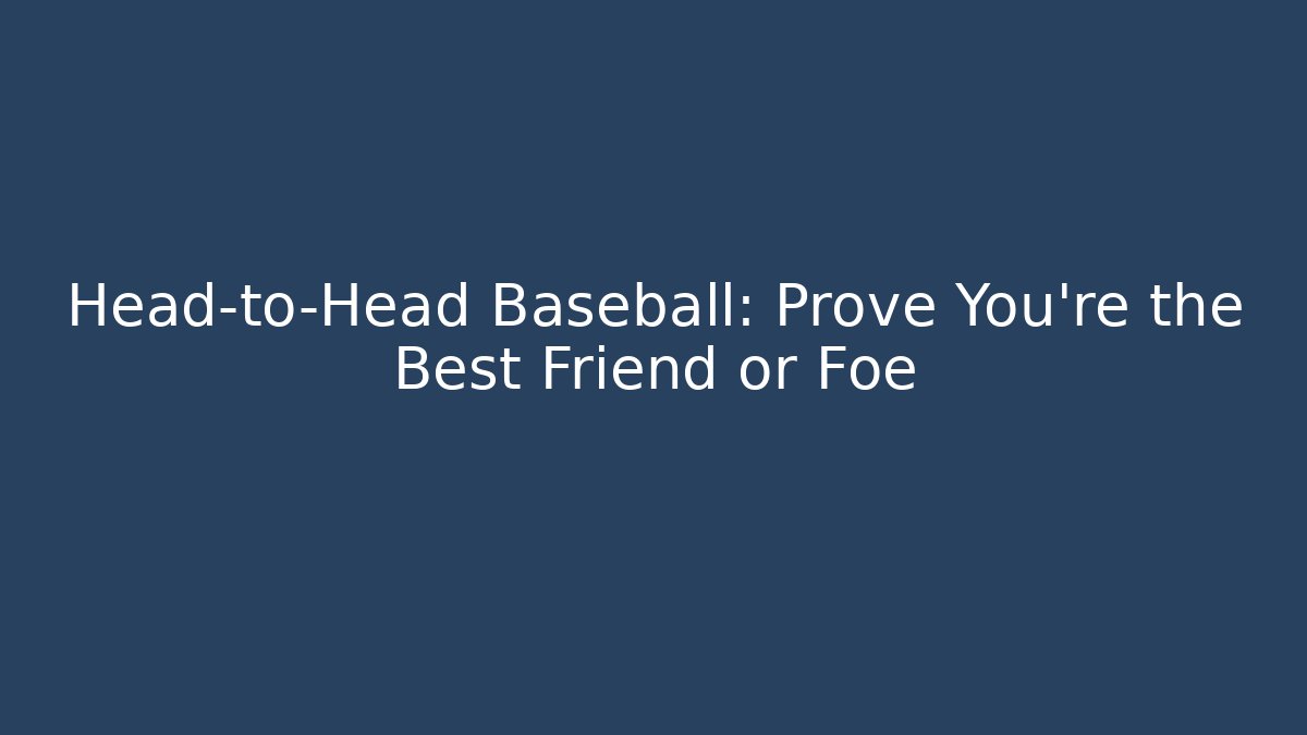 Head-to-Head Baseball: Prove You're the Best Friend or Foe