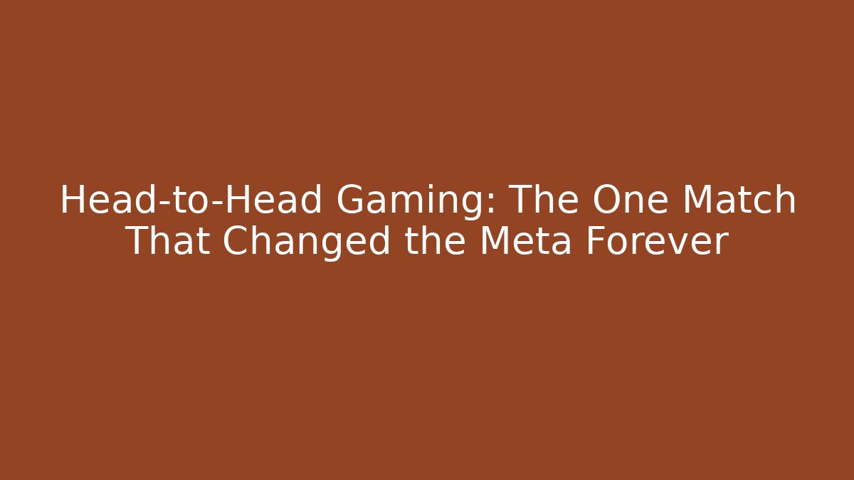 Head-to-Head Gaming: The One Match That Changed the Meta Forever
