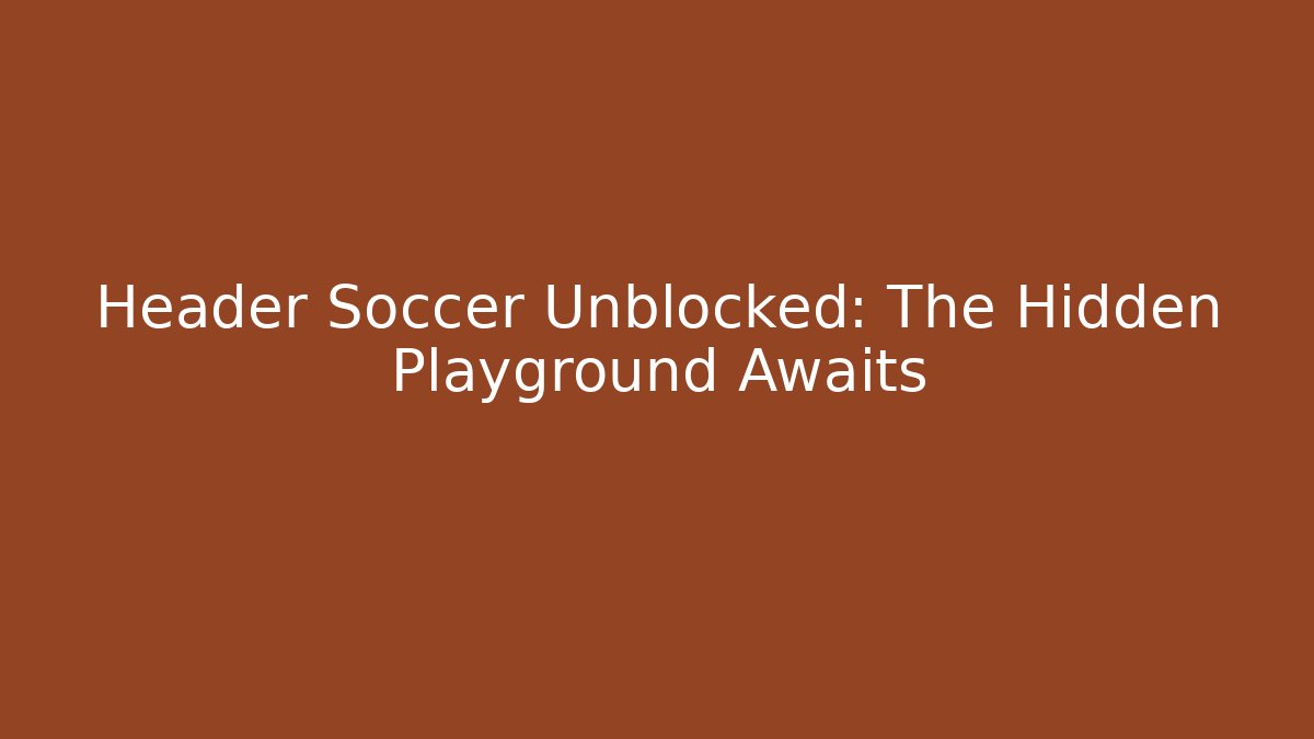 Header Soccer Unblocked: The Hidden Playground Awaits