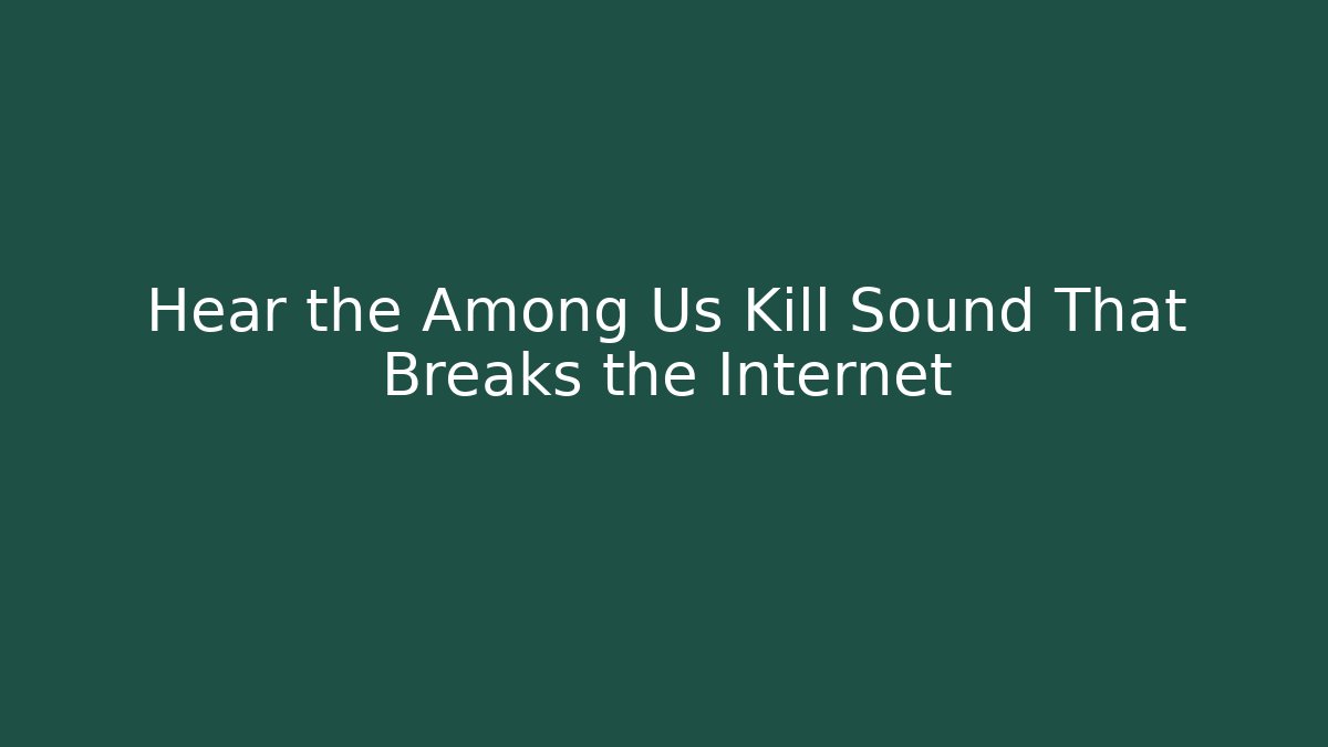 Hear the Among Us Kill Sound That Breaks the Internet
