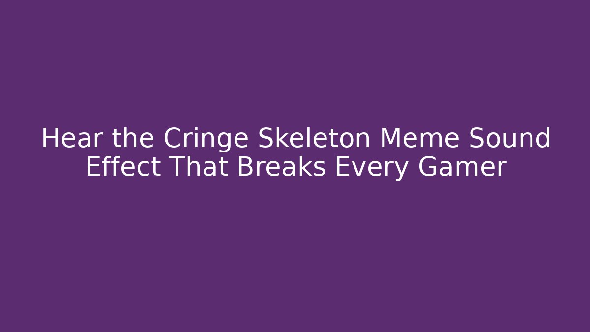 Hear the Cringe Skeleton Meme Sound Effect That Breaks Every Gamer