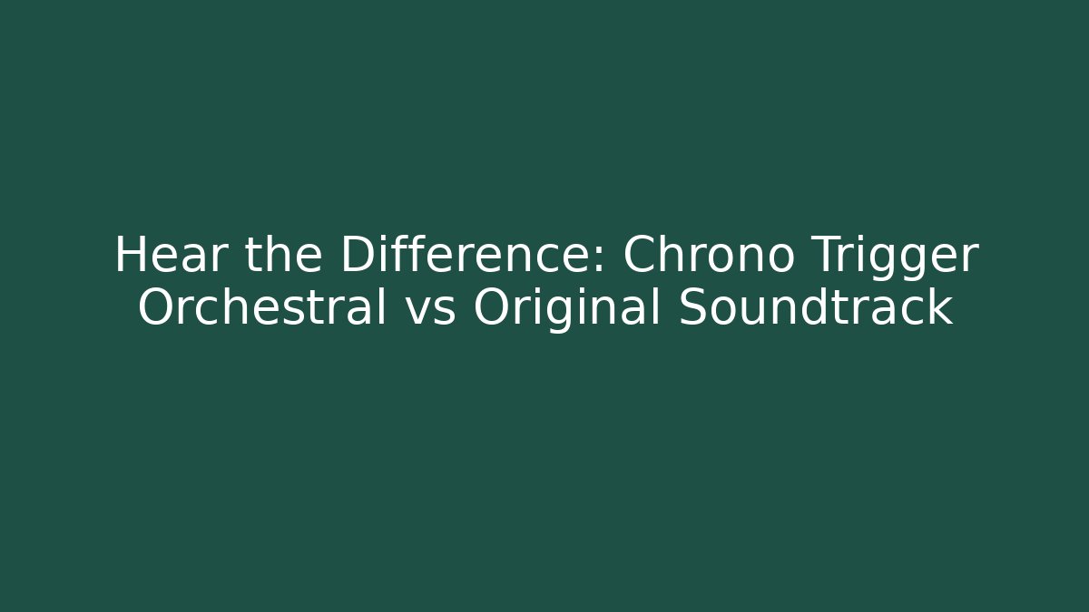 Hear the Difference: Chrono Trigger Orchestral vs Original Soundtrack