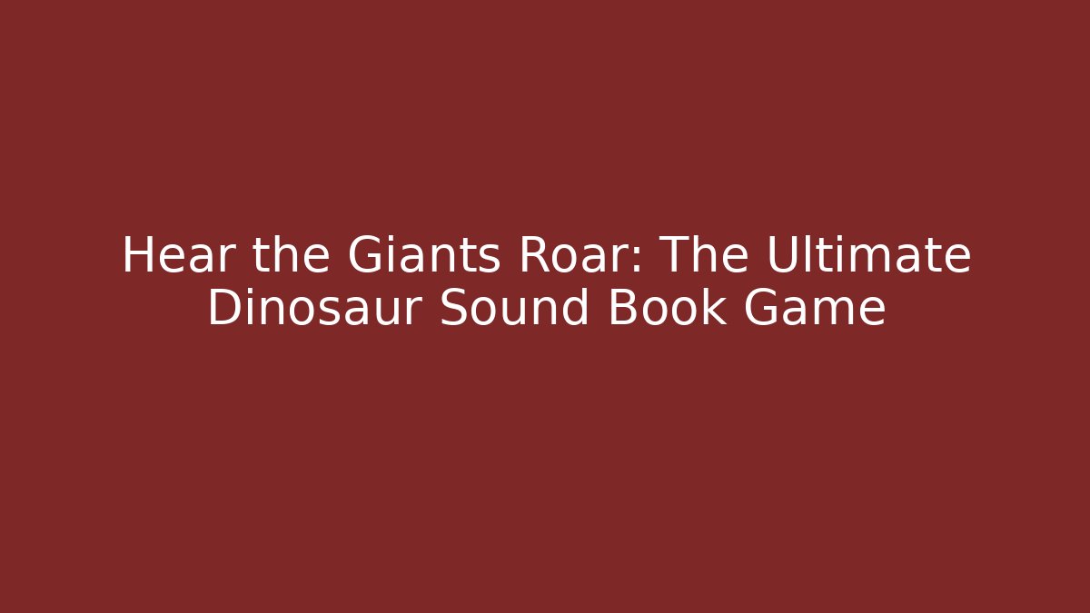 Hear the Giants Roar: The Ultimate Dinosaur Sound Book Game
