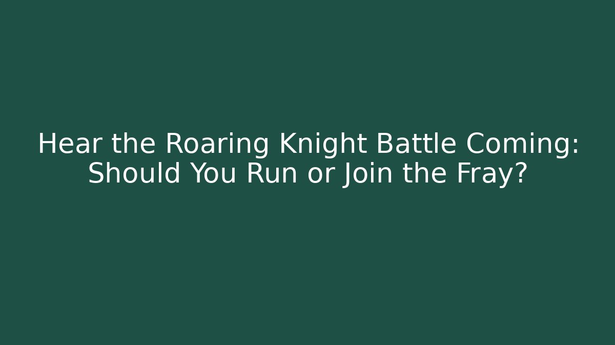 Hear the Roaring Knight Battle Coming: Should You Run or Join the Fray?