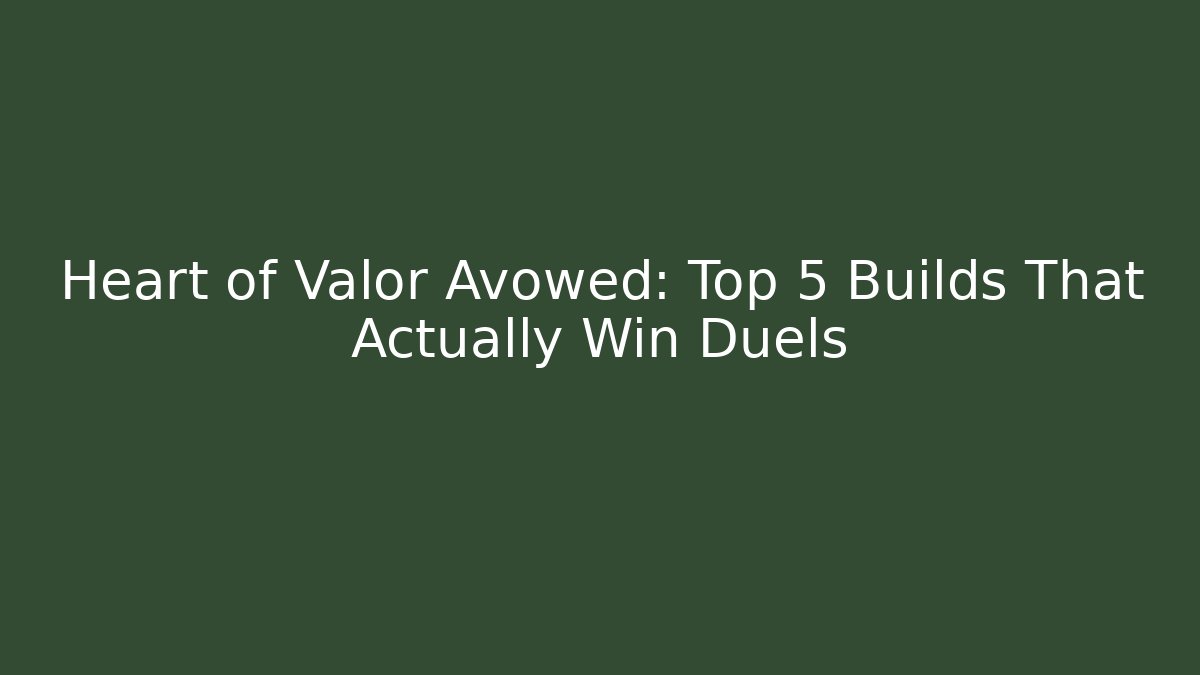 Heart of Valor Avowed: Top 5 Builds That Actually Win Duels