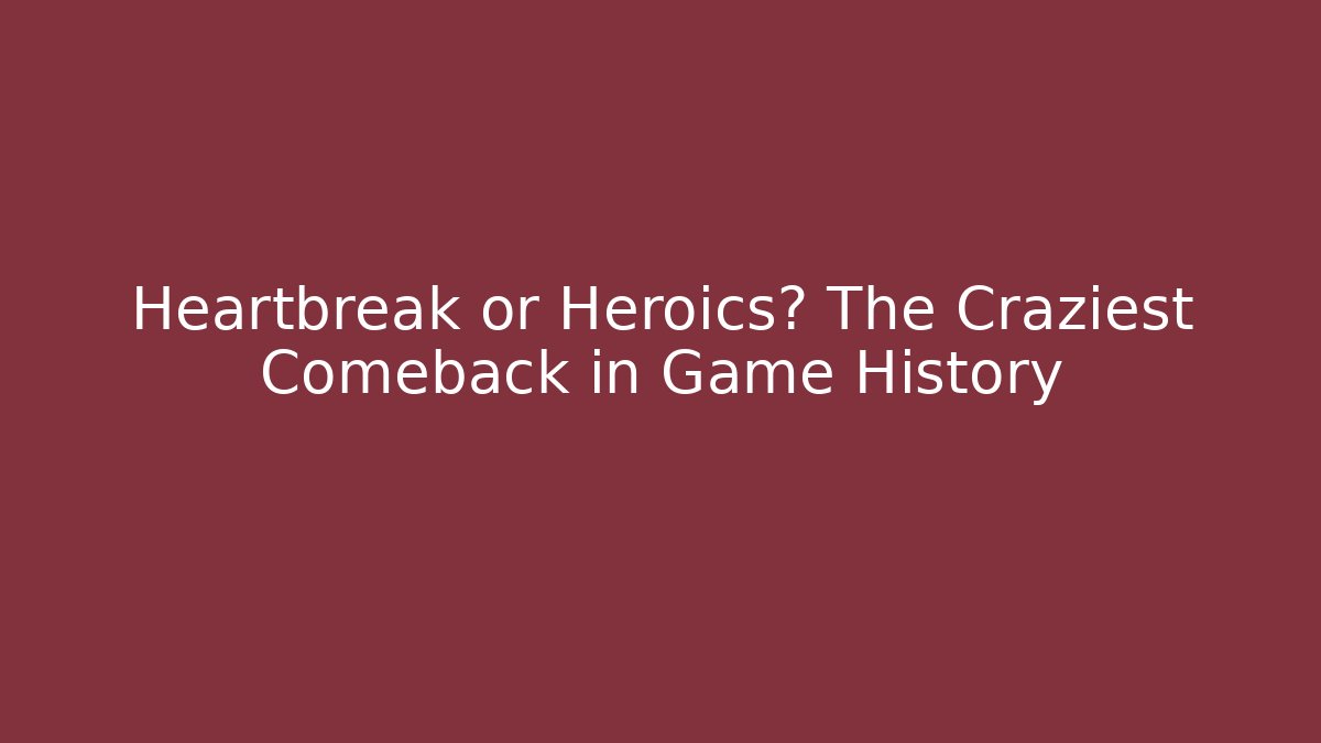 Heartbreak or Heroics? The Craziest Comeback in Game History