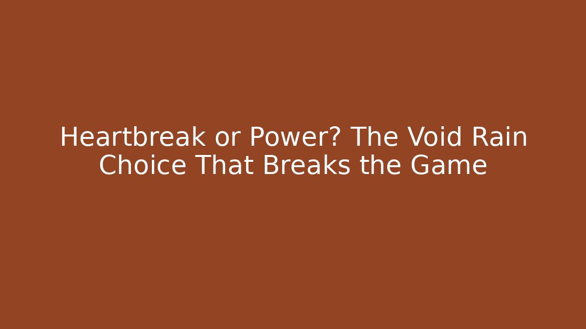 Heartbreak or Power? The Void Rain Choice That Breaks the Game