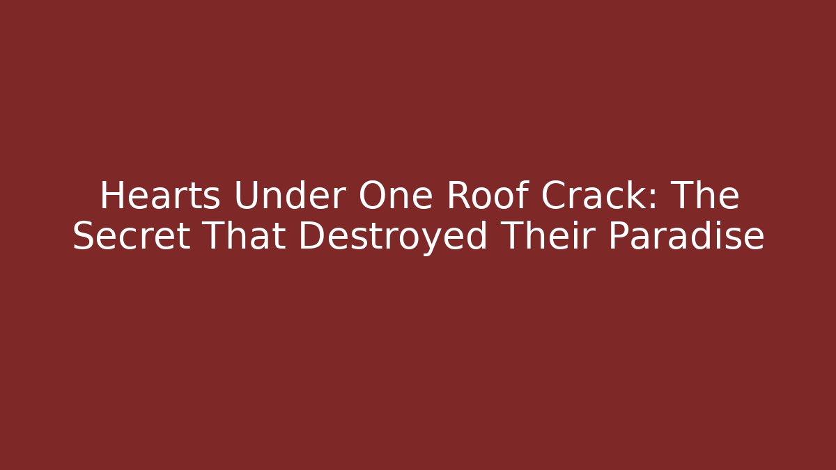 Hearts Under One Roof Crack: The Secret That Destroyed Their Paradise