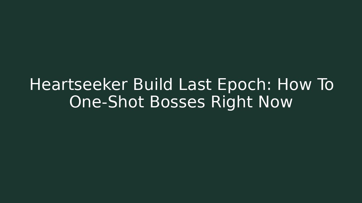 Heartseeker Build Last Epoch: How To One-Shot Bosses Right Now