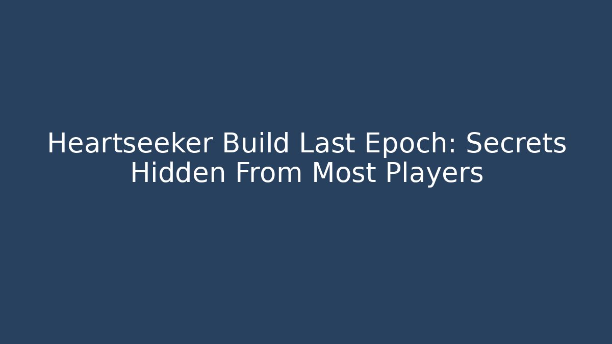 Heartseeker Build Last Epoch: Secrets Hidden From Most Players
