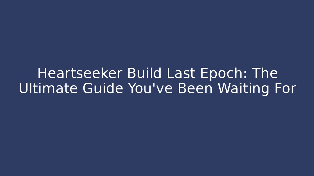 Heartseeker Build Last Epoch: The Ultimate Guide You’ve Been Waiting For