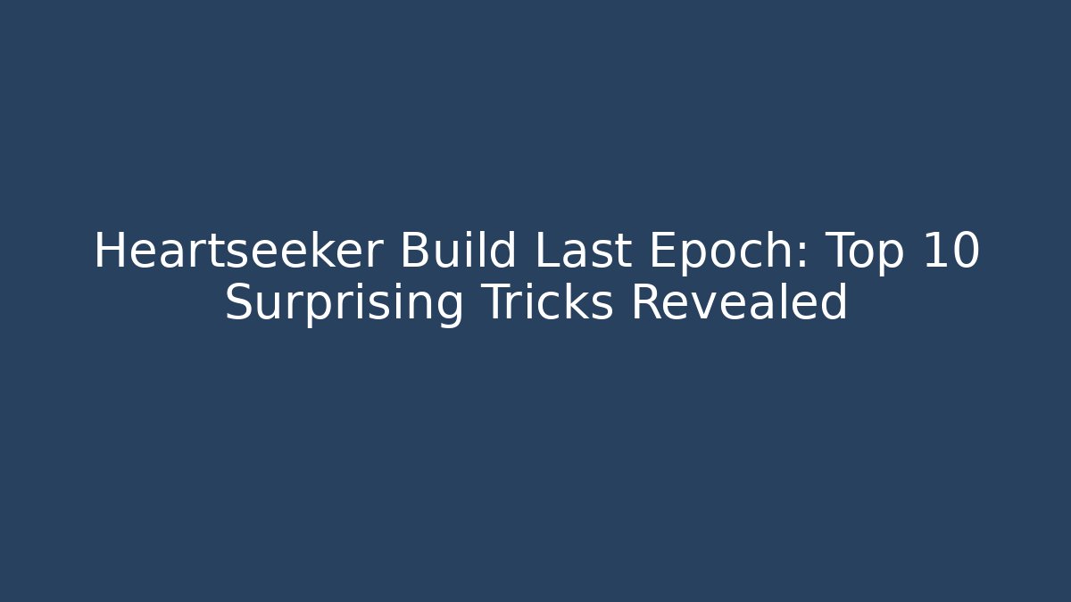 Heartseeker Build Last Epoch: Top 10 Surprising Tricks Revealed