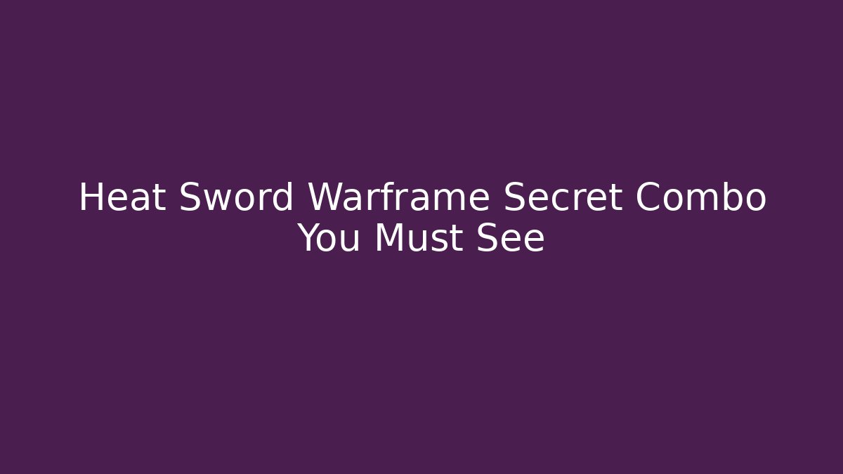 Heat Sword Warframe Secret Combo You Must See