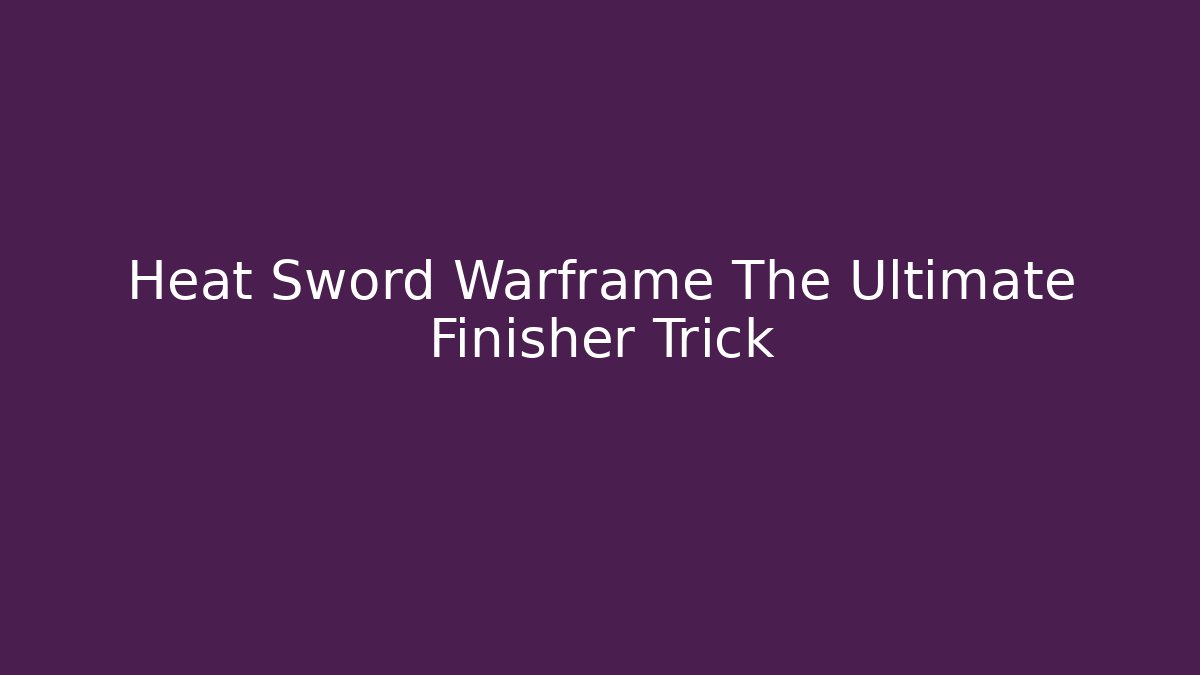 Heat Sword Warframe The Ultimate Finisher Trick