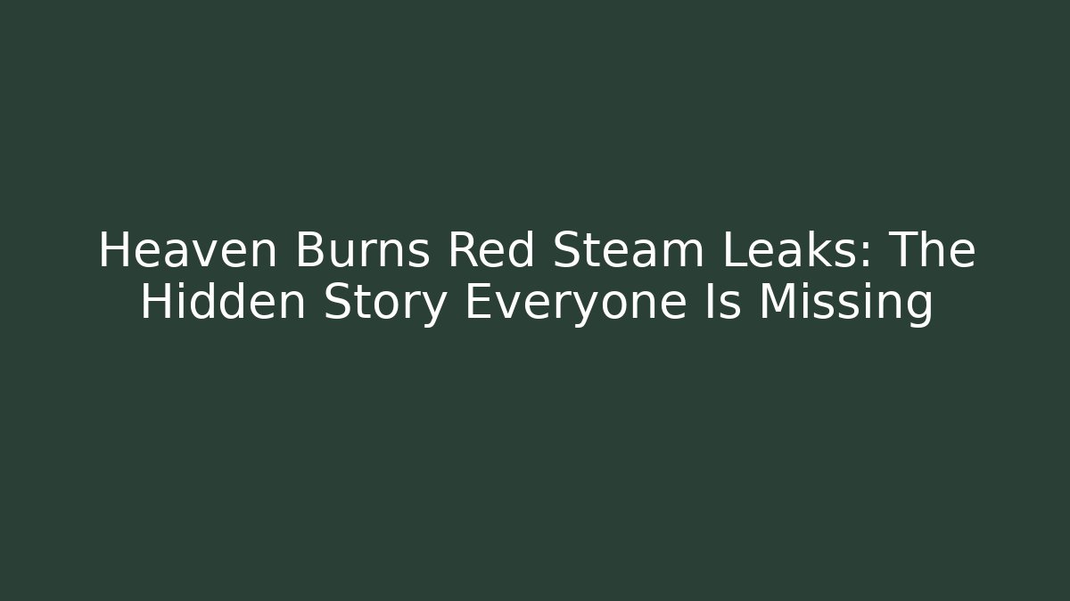 Heaven Burns Red Steam Leaks: The Hidden Story Everyone Is Missing