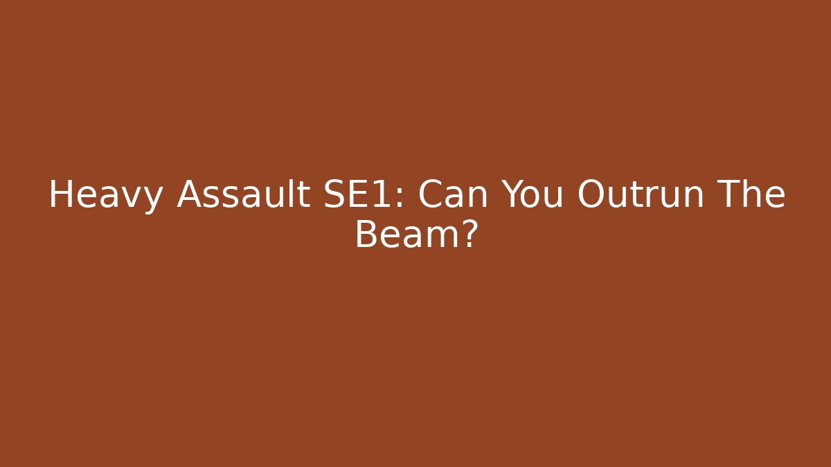 Heavy Assault SE1: Can You Outrun The Beam?