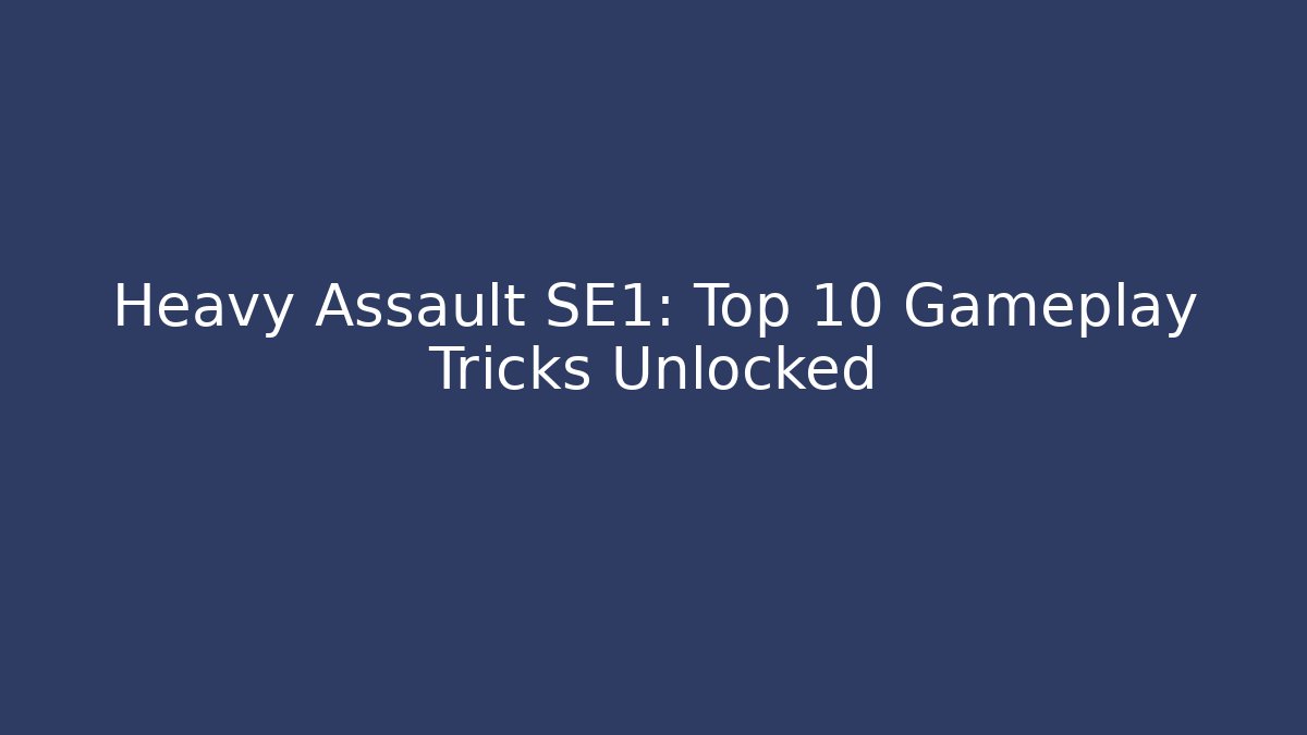 Heavy Assault SE1: Top 10 Gameplay Tricks Unlocked