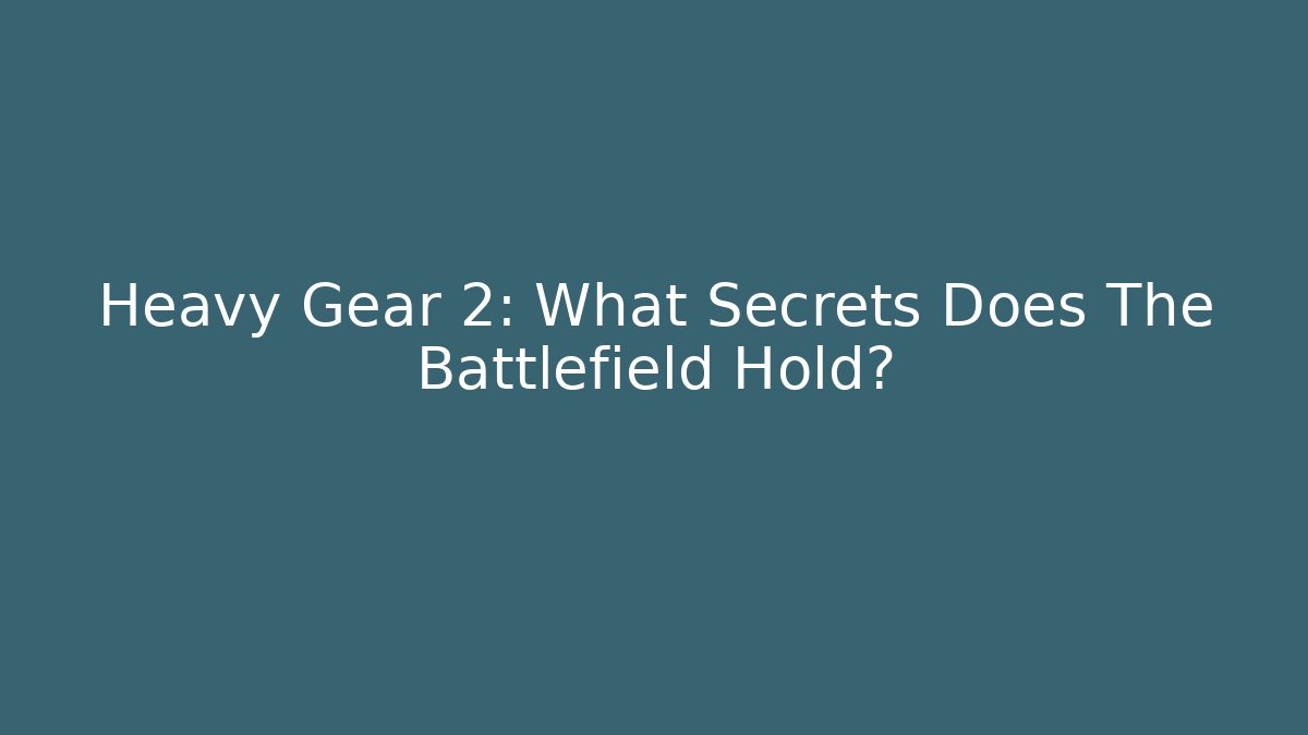 Heavy Gear 2: What Secrets Does The Battlefield Hold?