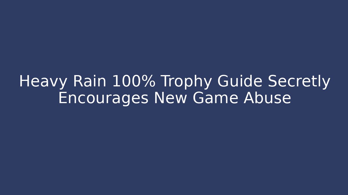 Heavy Rain 100% Trophy Guide Secretly Encourages New Game+ Abuse
