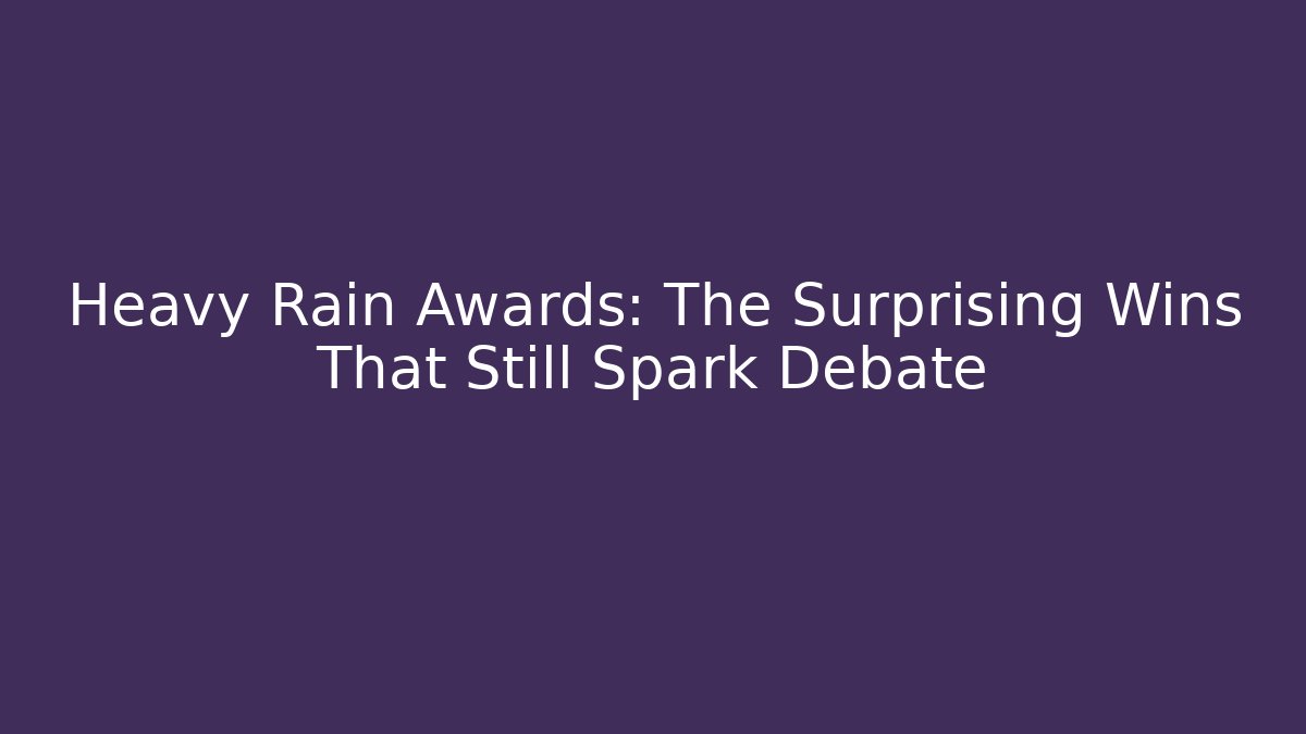 Heavy Rain Awards: The Surprising Wins That Still Spark Debate