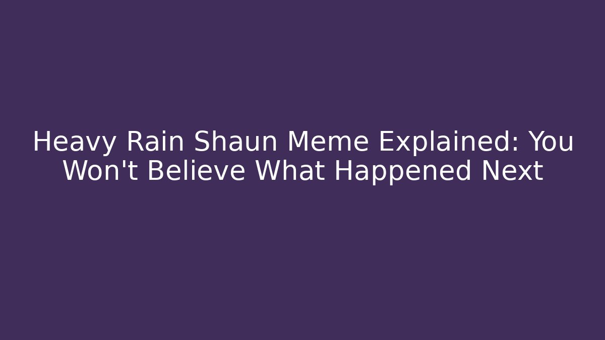 Heavy Rain Shaun Meme Explained: You Won’t Believe What Happened Next - Felix Cat Insurance