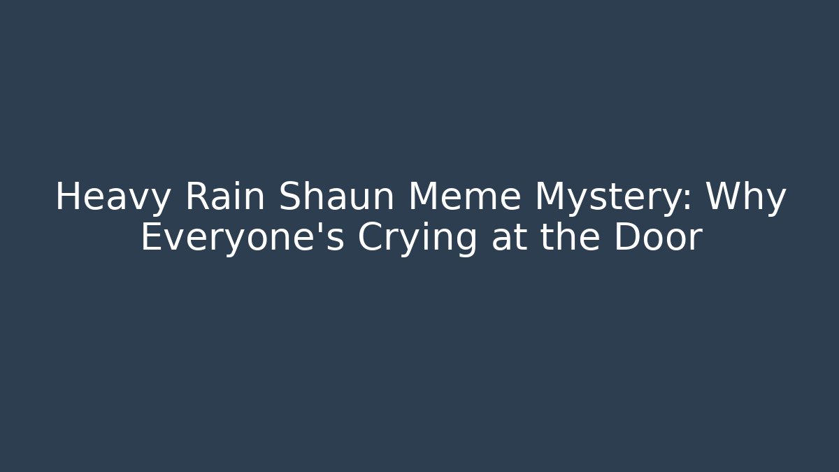 Heavy Rain Shaun Meme Mystery: Why Everyone’s Crying at the Door