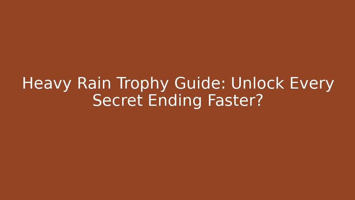 Heavy Rain Trophy Guide: Unlock Every Secret Ending Faster?