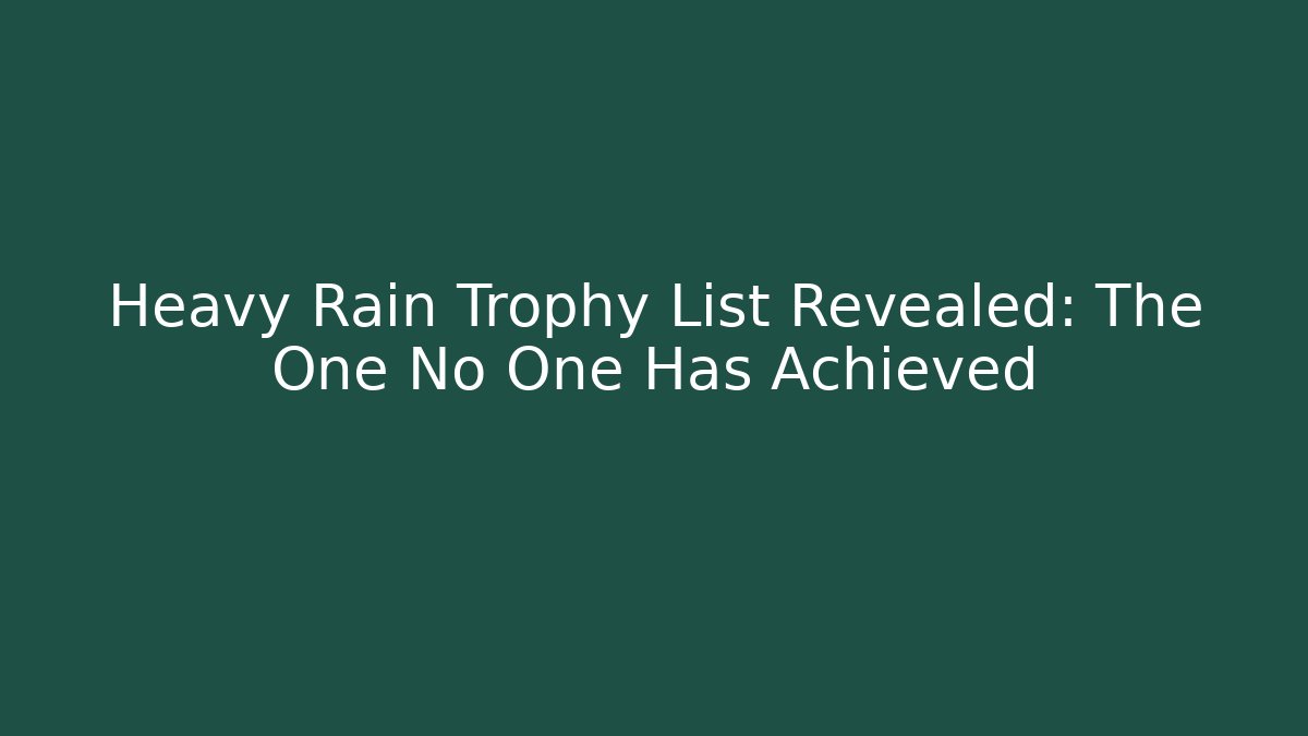 Heavy Rain Trophy List Revealed: The One No One Has Achieved