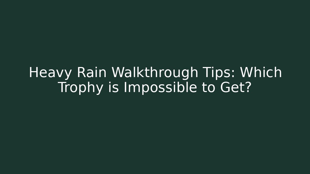 Heavy Rain Walkthrough Tips: Which Trophy is Impossible to Get?