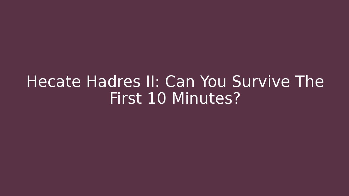 Hecate Hadres II: Can You Survive The First 10 Minutes? - Felix Cat Insurance