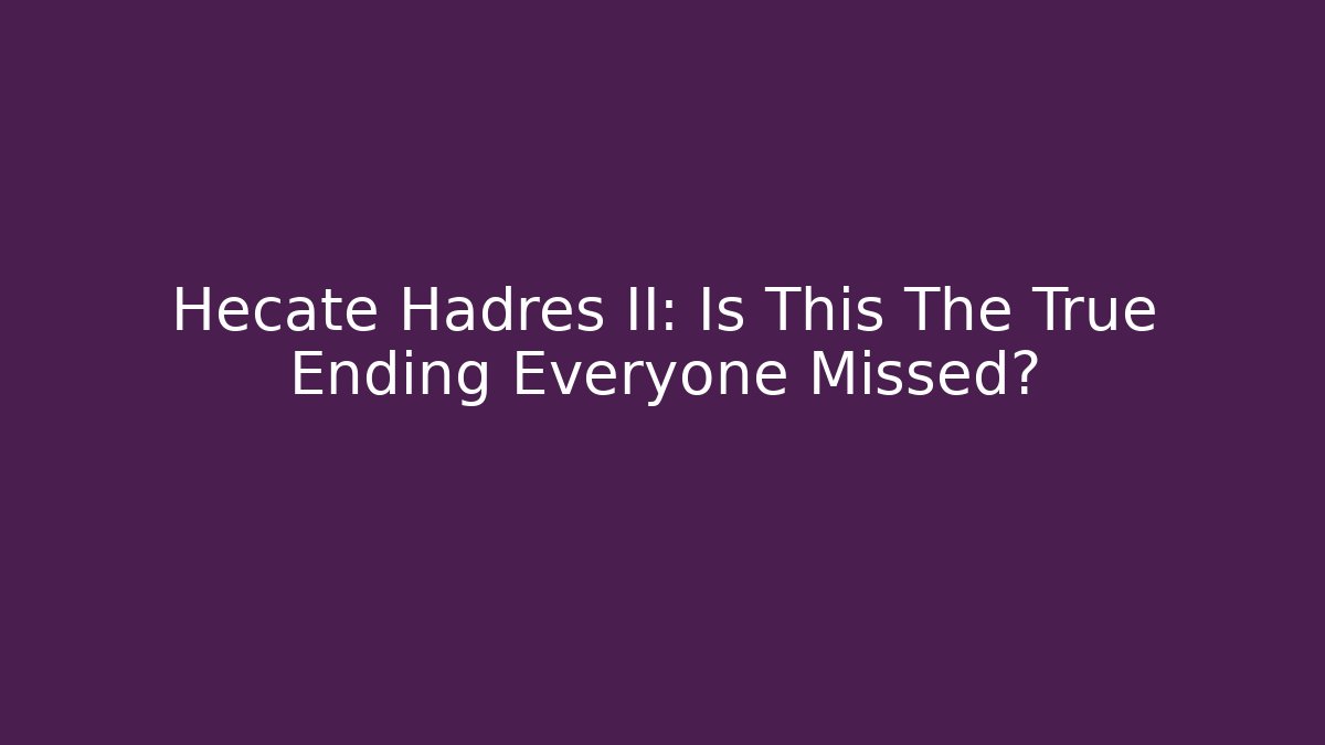 Hecate Hadres II: Is This The True Ending Everyone Missed?