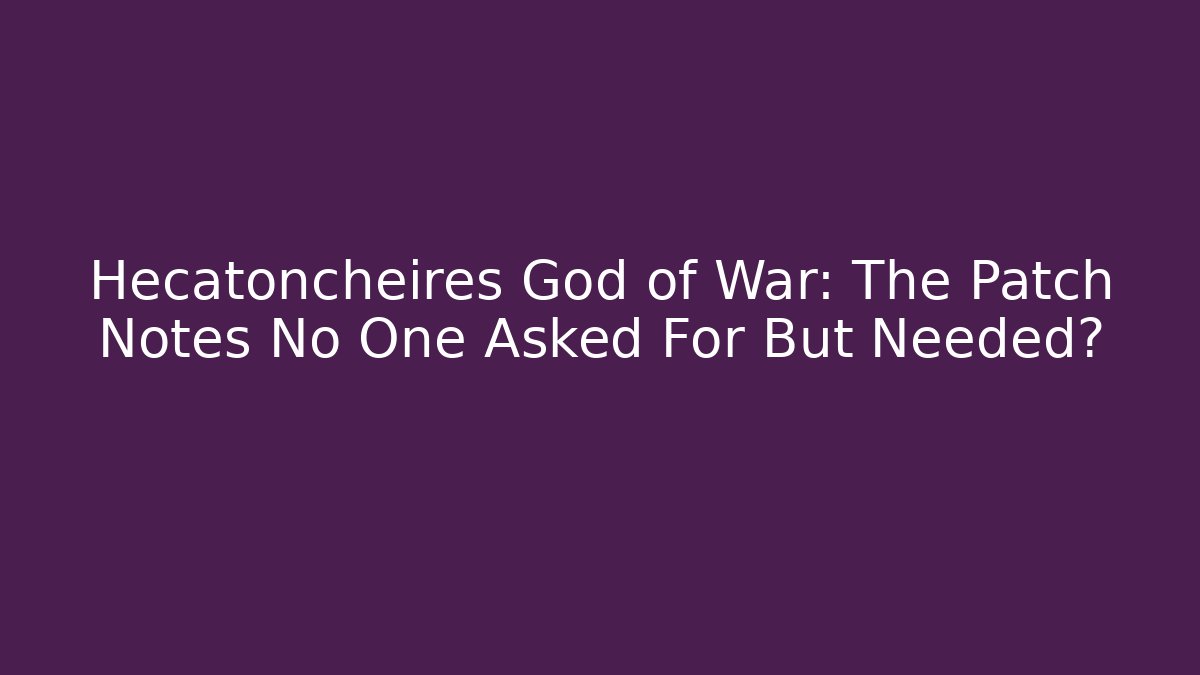 Hecatoncheires God of War: The Patch Notes No One Asked For But Needed? - Felix Cat Insurance