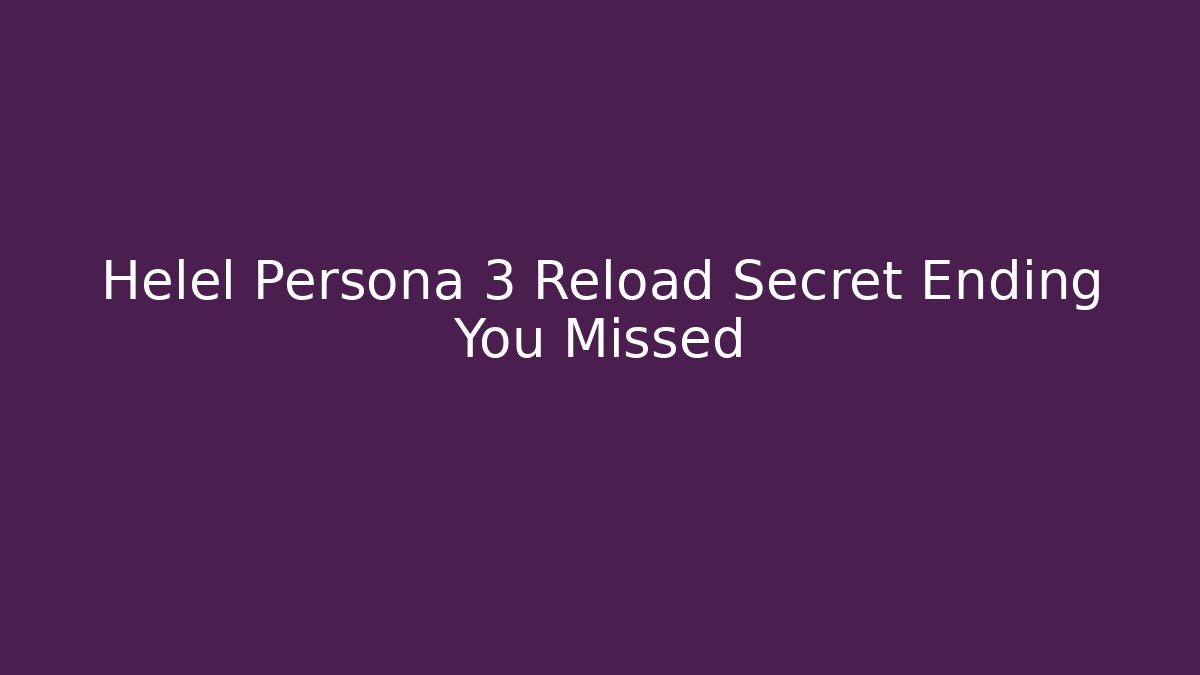 Helel Persona 3 Reload Secret Ending You Missed