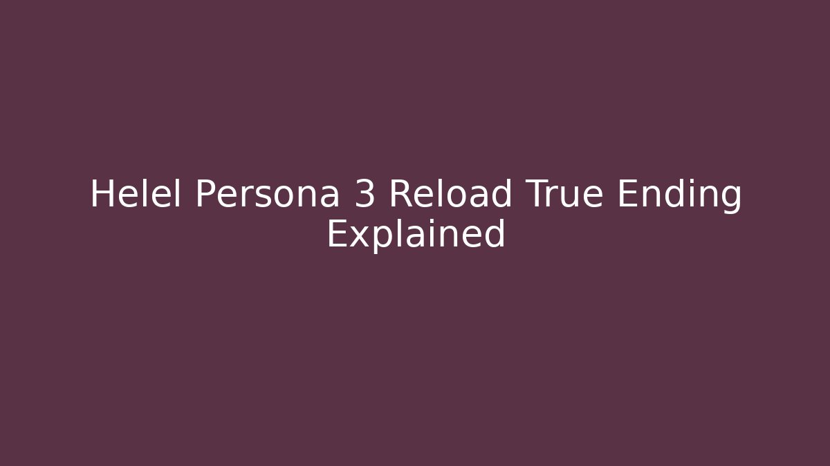 Helel Persona 3 Reload True Ending Explained