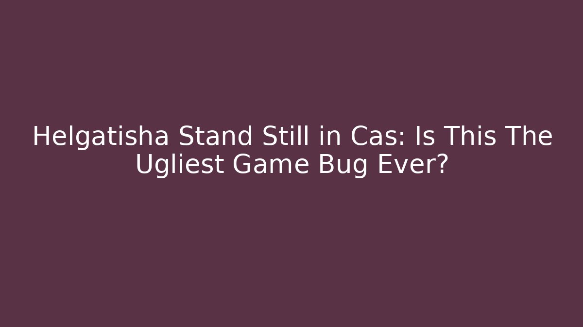 Helgatisha Stand Still in Cas: Is This The Ugliest Game Bug Ever?