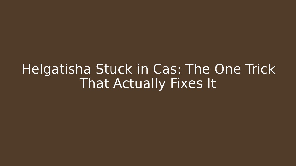 Helgatisha Stuck in Cas: The One Trick That Actually Fixes It