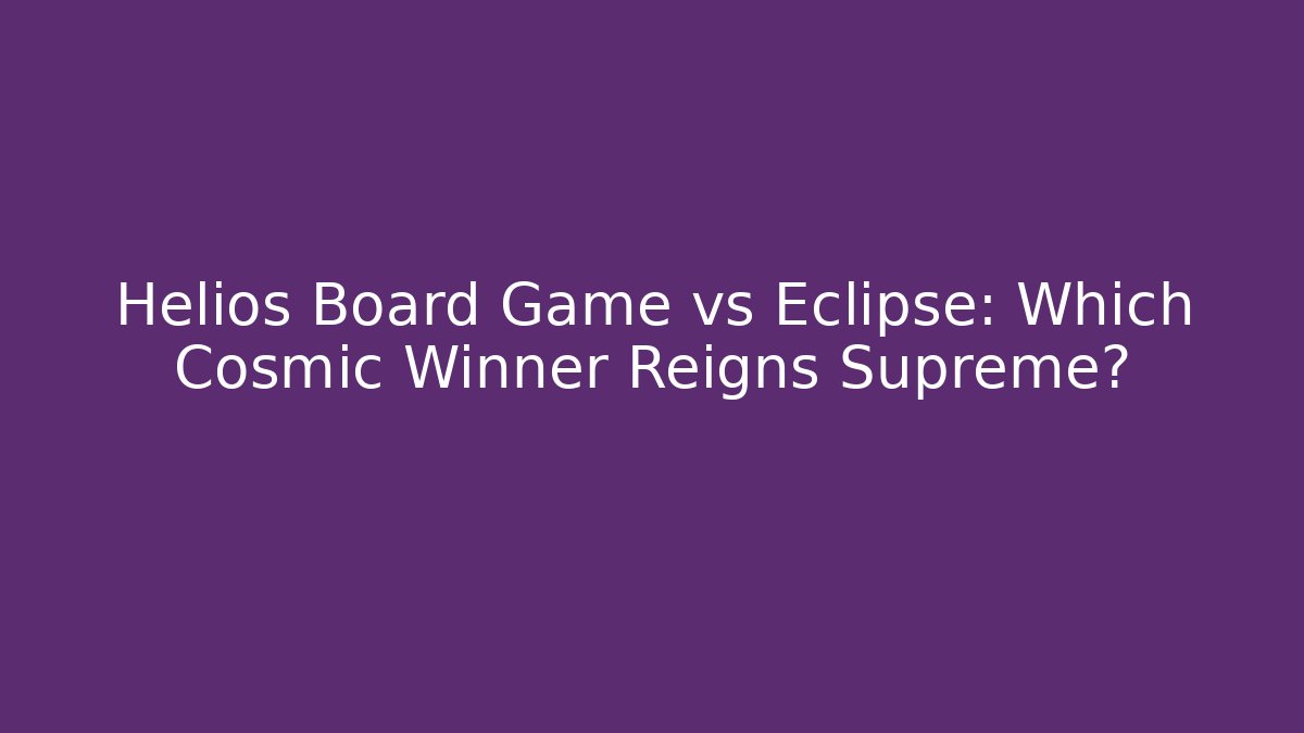 Helios Board Game vs Eclipse: Which Cosmic Winner Reigns Supreme?