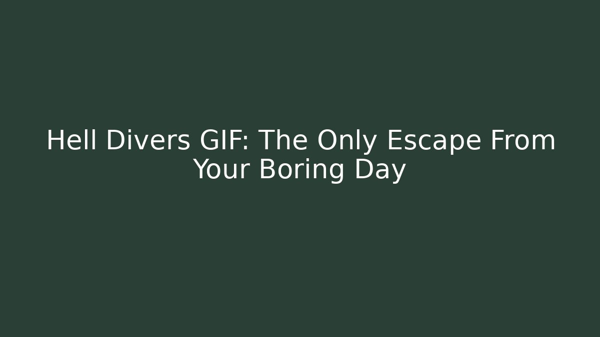 Hell Divers GIF: The Only Escape From Your Boring Day