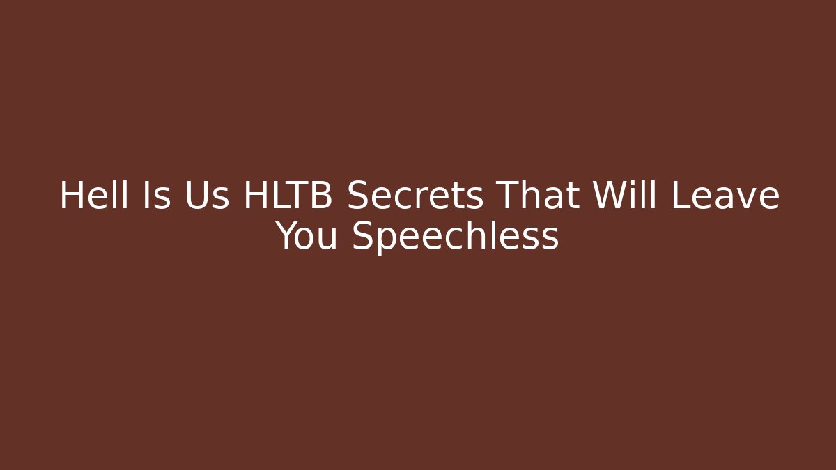 Hell Is Us HLTB Secrets That Will Leave You Speechless