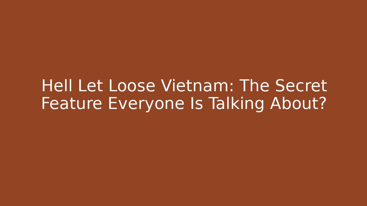 Hell Let Loose Vietnam: The Secret Feature Everyone Is Talking About?